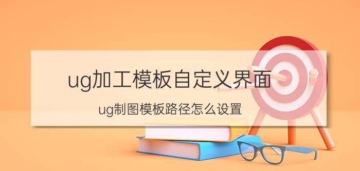 ug加工模板自定义界面 ug制图模板路径怎么设置？